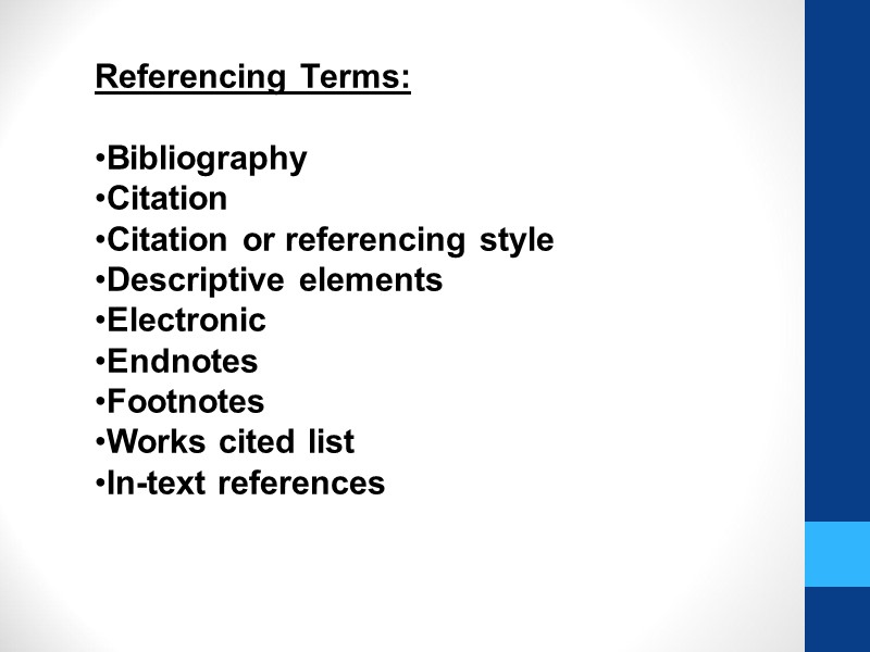 Referencing Terms:  Bibliography Citation Citation or referencing style Descriptive elements Electronic Endnotes Footnotes